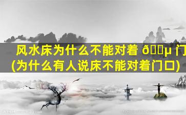 风水床为什么不能对着 🐵 门(为什么有人说床不能对着门口)